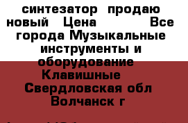  синтезатор  продаю новый › Цена ­ 5 000 - Все города Музыкальные инструменты и оборудование » Клавишные   . Свердловская обл.,Волчанск г.